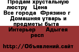 Продам хрустальную люстру › Цена ­ 13 000 - Все города, Фрязино г. Домашняя утварь и предметы быта » Интерьер   . Адыгея респ.